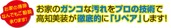 お家のガンコな汚れをプロの技術で高知美装が徹底的にリペアします。